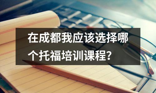 在成都我应该选择哪个托福培训课程？