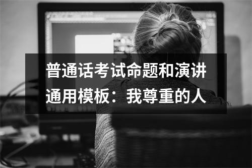普通话考试命题和演讲通用模板:我尊重的人