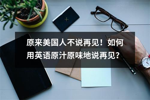 原来美国人不说再见!如何用英语原汁原味地说再见?