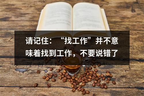 请记住:“找工作”并不意味着找到工作,不要说错了