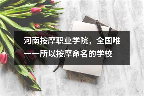河南按摩职业学院，全国唯一一所以按摩命名的学校