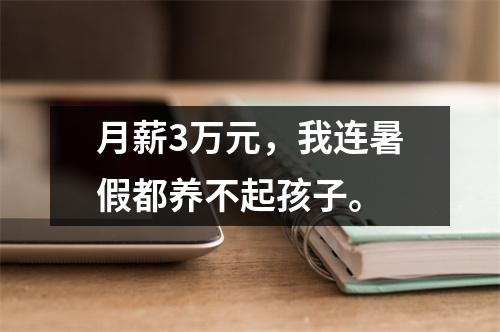 月薪3万元,我连暑假都养不起孩子。