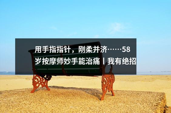 用手指指针,刚柔并济……58岁按摩师妙手能治痛丨我有绝招