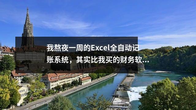 我熬夜一周的Excel全自动记账系统,其实比我买的财务软件好用。