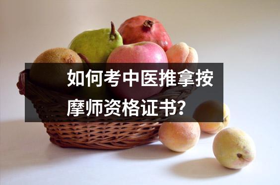 如何考中医推拿按摩师资格证书?