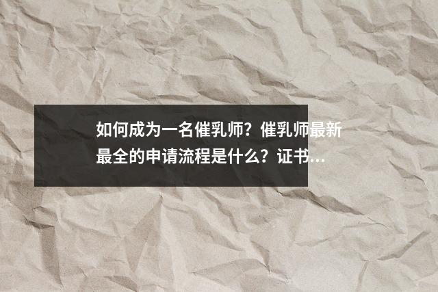 如何成为一名催乳师?催乳师最新最全的申请流程是什么?证书有什么用?