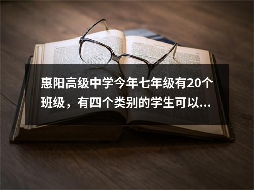 惠阳高级中学今年七年级有20个班级,有四个类别的学生可以报名。