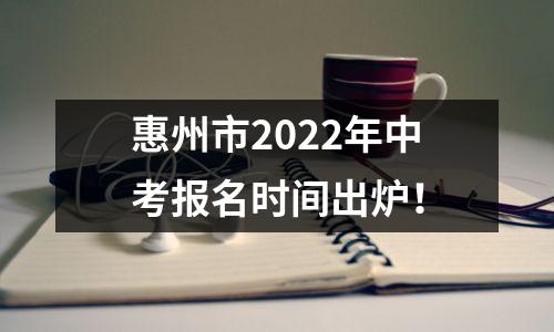 惠州市2022年中考报名时间出炉！