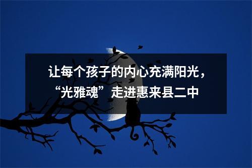 让每个孩子的内心充满阳光,“光雅魂”走进惠来县二中