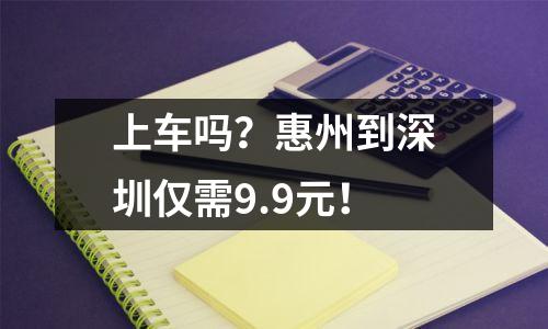 上车吗？惠州到深圳仅需9.9元！