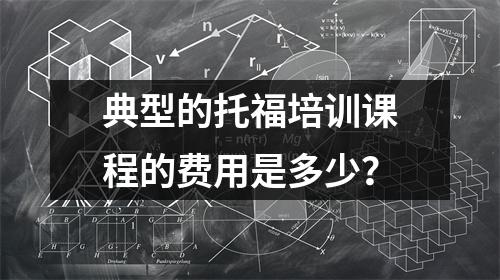 典型的托福培训课程的费用是多少?