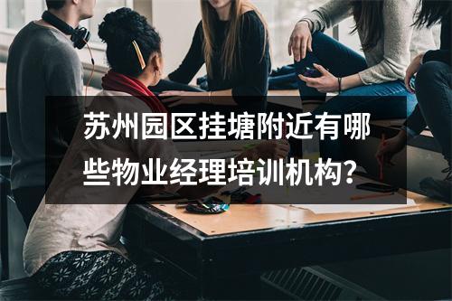 苏州园区挂塘附近有哪些物业经理培训机构?