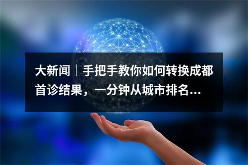 大新闻｜手把手教你如何转换成都首诊结果，一分钟从城市排名转换为全省排名