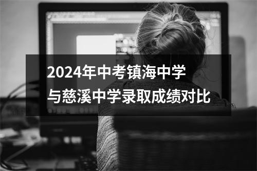 2024年中考镇海中学与慈溪中学录取成绩对比