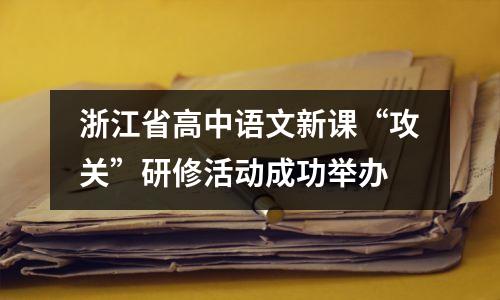 浙江省高中语文新课“攻关”研修活动成功举办