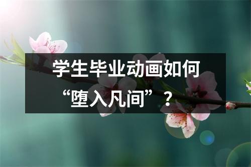 学生毕业动画如何“堕入凡间”?