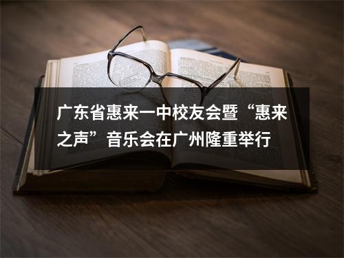 广东省惠来一中校友会暨“惠来之声”音乐会在广州隆重举行