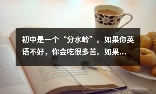 初中是一个“分水岭”。如果你英语不好,你会吃很多苦。如果你想提高英语成绩,就这样做