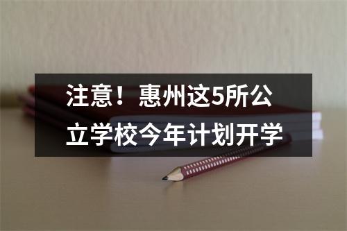 注意！惠州这5所公立学校今年计划开学