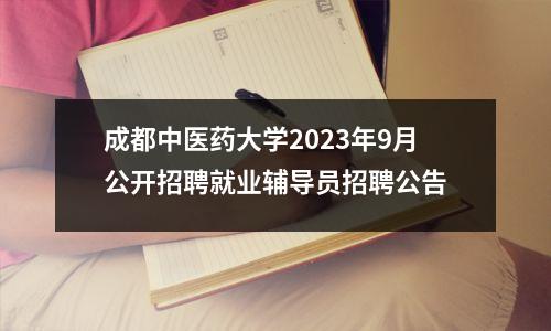 成都中医药大学2023年9月公开招聘就业辅导员招聘公告