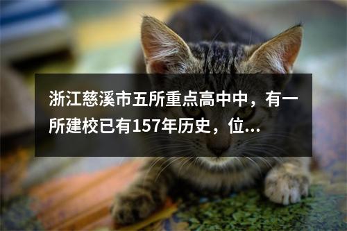 浙江慈溪市五所重点高中中,有一所建校已有157年历史,位于明州西路。