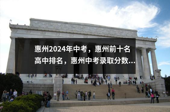 惠州2024年中考，惠州前十名高中排名，惠州中考录取分数预测