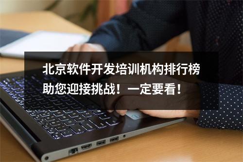 北京软件开发培训机构排行榜助您迎接挑战!一定要看!