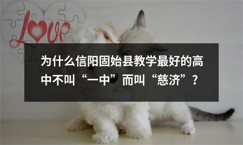 为什么信阳固始县教学最好的高中不叫“一中”而叫“慈济”?