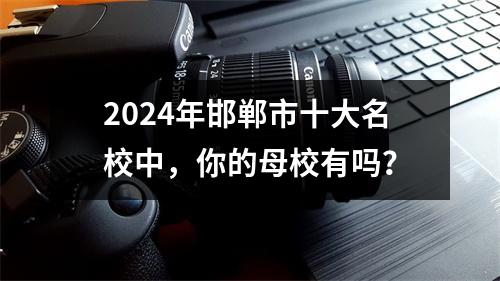 2024年邯郸市十大名校中,你的母校有吗?