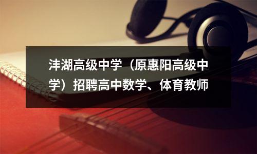 沣湖高级中学(原惠阳高级中学)招聘高中数学、体育教师