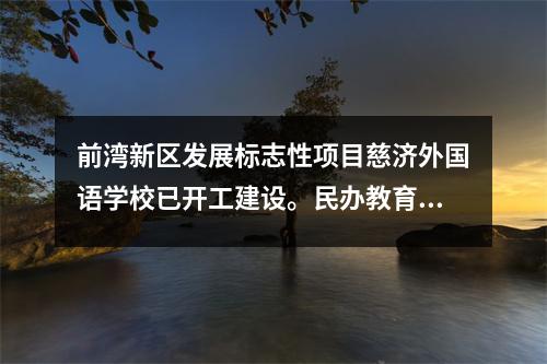 前湾新区发展标志性项目慈济外国语学校已开工建设。民办教育将如何发展?