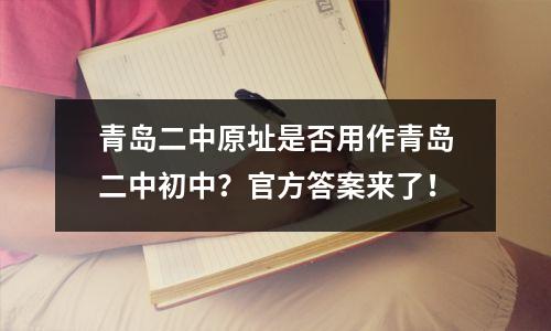 青岛二中原址是否用作青岛二中初中?官方答案来了!