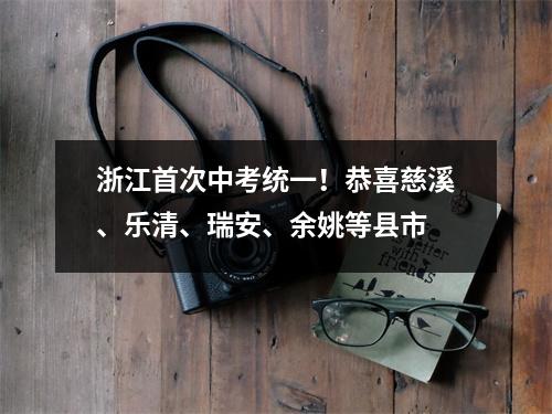 浙江首次中考统一!恭喜慈溪、乐清、瑞安、余姚等县市