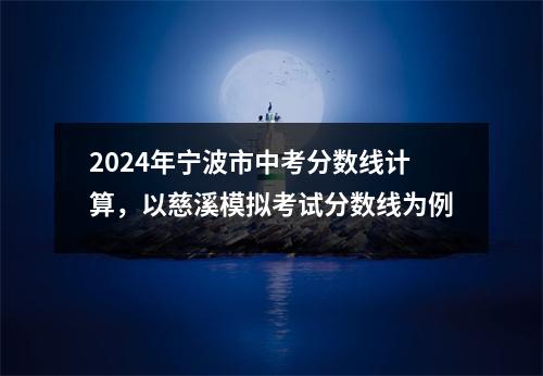 2024年宁波市中考分数线计算,以慈溪模拟考试分数线为例