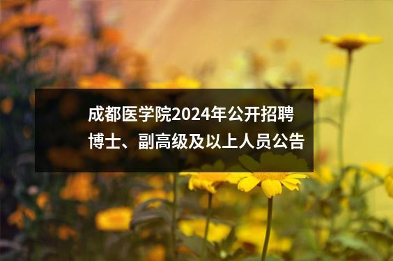 成都医学院2024年公开招聘博士、副高级及以上人员公告