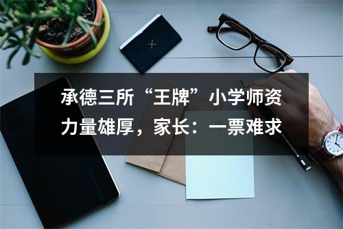 承德三所“王牌”小学师资力量雄厚,家长:一票难求