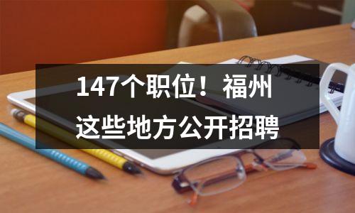 147个职位！福州这些地方公开招聘