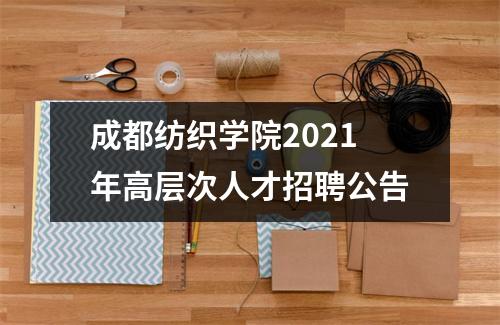 成都纺织学院2021年高层次人才招聘公告