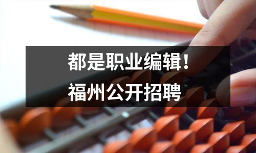都是职业编辑！福州公开招聘