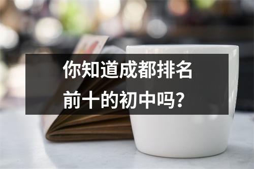 你知道成都排名前十的初中吗?