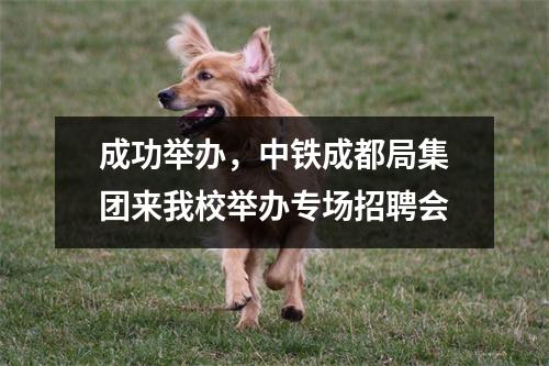 成功举办，中铁成都局集团来我校举办专场招聘会