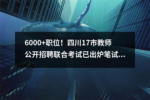 6000+职位！四川17市教师公开招聘联合考试已出炉笔试将于4月20日举行