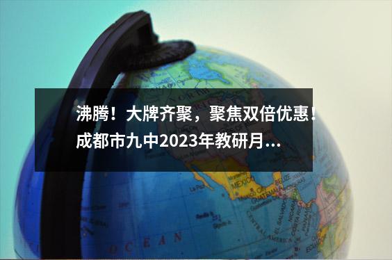 沸腾！大牌齐聚，聚焦双倍优惠！成都市九中2023年教研月开幕