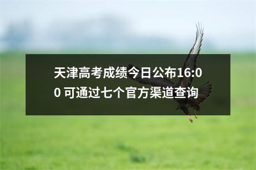 天津高考成绩今日公布16:00 可通过七个官方渠道查询