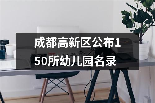 成都高新区公布150所幼儿园名录