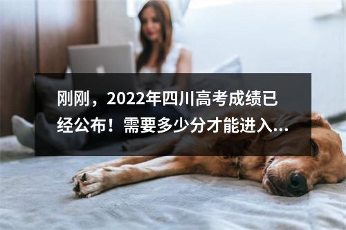 刚刚,2022年四川高考成绩已经公布!需要多少分才能进入成都理工大学?