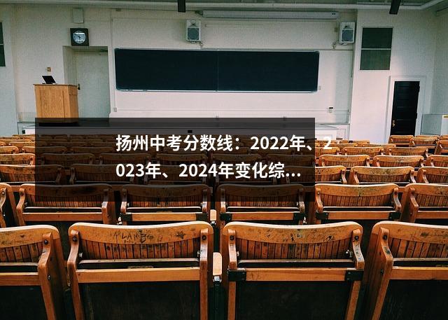 扬州中考分数线：2022年、2023年、2024年变化综合分析