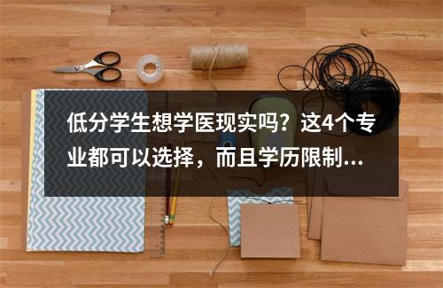 低分学生想学医现实吗?这4个专业都可以选择,而且学历限制不是很大。