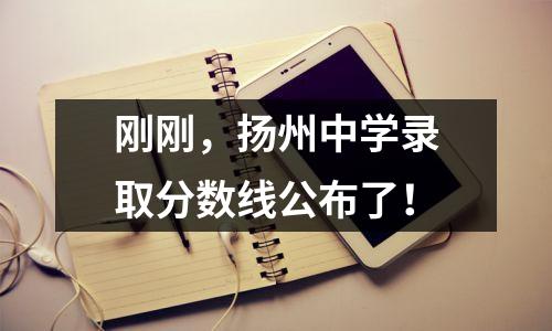 刚刚,扬州中学录取分数线公布了!