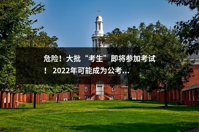 危险!大批“考生”即将参加考试! 2022年可能成为公考最难的一年